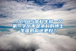 一个985本科生和一个第一学历不是本科的博士生谁的前途更好？