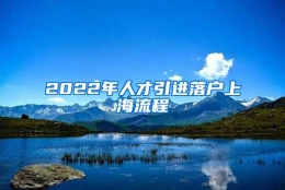 2022年人才引进落户上海流程