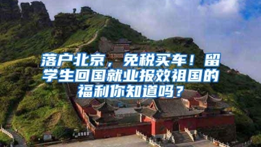 落户北京，免税买车！留学生回国就业报效祖国的福利你知道吗？