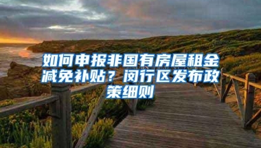 如何申报非国有房屋租金减免补贴？闵行区发布政策细则