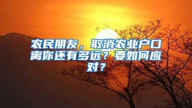 农民朋友，取消农业户口离你还有多远？要如何应对？