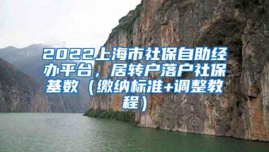 2022上海市社保自助经办平台，居转户落户社保基数（缴纳标准+调整教程）