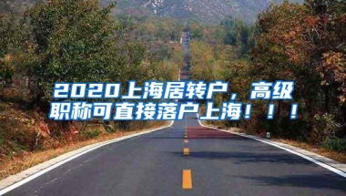 2020上海居转户，高级职称可直接落户上海！！！