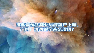 这些音乐生毕业后能落户上海、广州！谁再说学音乐没用？