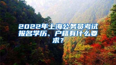 2022年上海公务员考试报名学历、户籍有什么要求？