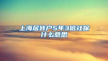 上海居转户5年3倍社保什么意思