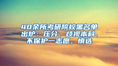 40余所考研院校黑名单出炉：压分、歧视本科、不保护一志愿，慎选