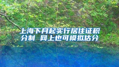 上海下月起实行居住证积分制 网上也可模拟估分