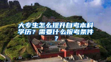 大专生怎么提升自考本科学历？需要什么报考条件？