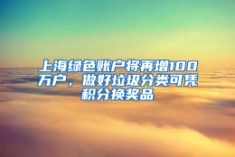 上海绿色账户将再增100万户，做好垃圾分类可凭积分换奖品