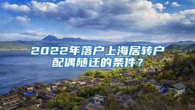 2022年落户上海居转户配偶随迁的条件？