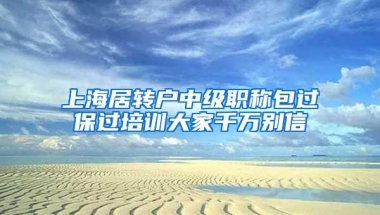 上海居转户中级职称包过保过培训大家千万别信