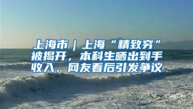 上海市｜上海“精致穷”被揭开，本科生晒出到手收入，网友看后引发争议