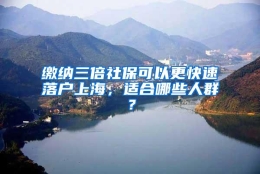 缴纳三倍社保可以更快速落户上海，适合哪些人群？