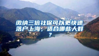 缴纳三倍社保可以更快速落户上海，适合哪些人群？