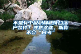 不是有中级职称就符合落户条件？注意这些，职称不会“白考”