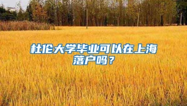 杜伦大学毕业可以在上海落户吗？