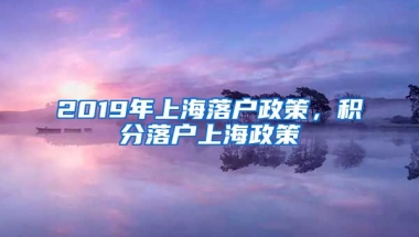 2019年上海落户政策，积分落户上海政策