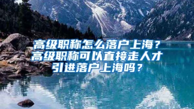 高级职称怎么落户上海？高级职称可以直接走人才引进落户上海吗？