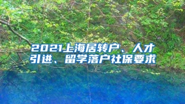 2021上海居转户、人才引进、留学落户社保要求