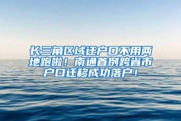 长三角区域迁户口不用两地跑啦！南通首例跨省市户口迁移成功落户！