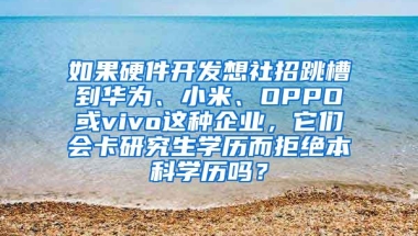 如果硬件开发想社招跳槽到华为、小米、OPPO或vivo这种企业，它们会卡研究生学历而拒绝本科学历吗？