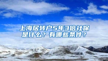 上海居转户5年3倍社保是什么？有哪些条件？