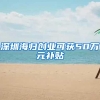 深圳海归创业可获50万元补贴