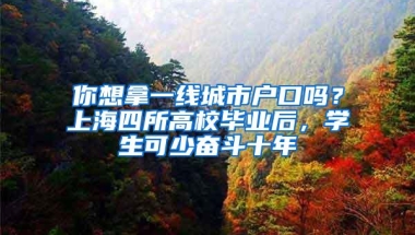 你想拿一线城市户口吗？上海四所高校毕业后，学生可少奋斗十年