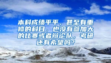 本科成绩平平，甚至有重修的科目，也没有参加大的比赛或者辩论队，考研还有希望吗？