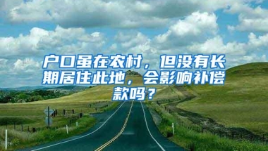 户口虽在农村，但没有长期居住此地，会影响补偿款吗？