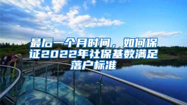 最后一个月时间，如何保证2022年社保基数满足落户标准