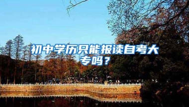 初中学历只能报读自考大专吗？