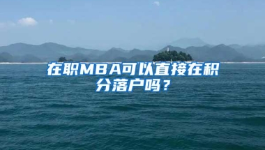 在职MBA可以直接在积分落户吗？