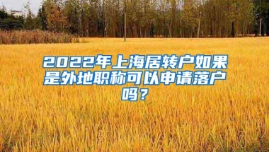 2022年上海居转户如果是外地职称可以申请落户吗？