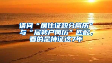 请问“居住证积分简历”与“居转户简历”匹配，看的是持证这7年