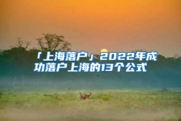 「上海落户」2022年成功落户上海的13个公式