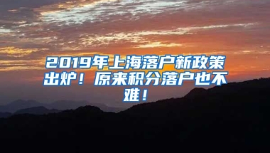 2019年上海落户新政策出炉！原来积分落户也不难！