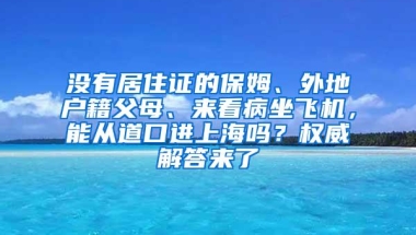 没有居住证的保姆、外地户籍父母、来看病坐飞机，能从道口进上海吗？权威解答来了