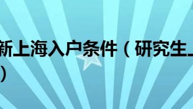 研究生最新上海入户条件（研究生上海落户条件是什么）