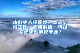 本科中大经管类，想去上海工作，考研的话，可以考虑哪些学校专业？