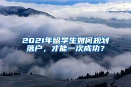 2021年留学生如何规划落户，才能一次成功？