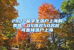 2022留学生落户上海的条件，QS排名50名校，可直接落户上海