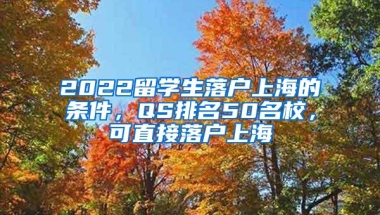 2022留学生落户上海的条件，QS排名50名校，可直接落户上海