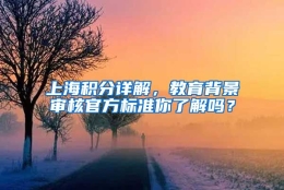 上海积分详解，教育背景审核官方标准你了解吗？