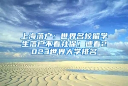 上海落户：世界名校留学生落户不看社保！速看2023世界大学排名