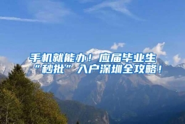 手机就能办！应届毕业生“秒批”入户深圳全攻略！