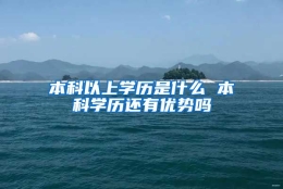 本科以上学历是什么 本科学历还有优势吗