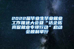 2022届毕业生毕业就业工作推进大会暨“访企拓岗促就业专项行动”启动会顺利举行