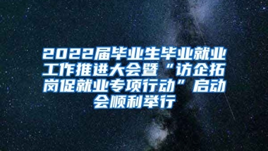 2022届毕业生毕业就业工作推进大会暨“访企拓岗促就业专项行动”启动会顺利举行